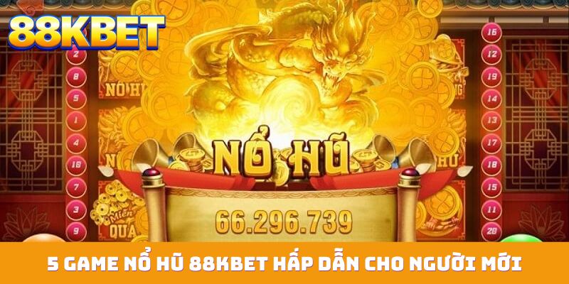 5 game no hu 88kbet hap dan cho nguoi moi 5 game nổ hũ 88KBET hấp dẫn cho người mới